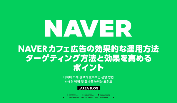 NAVERカフェ広告の効果的な運用方法と韓国人ユーザーへのターゲティング設定・広告効果を高めるポイントを解説